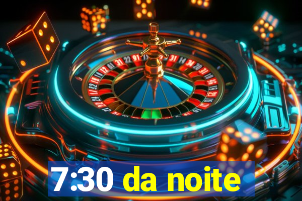 7:30 da noite